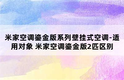 米家空调鎏金版系列壁挂式空调-适用对象 米家空调鎏金版2匹区别